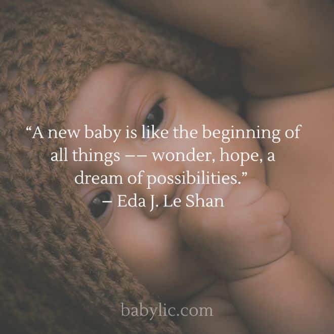 “A new baby is like the beginning of all things –– wonder, hope, a dream of possibilities.” – Eda J. Le Shan