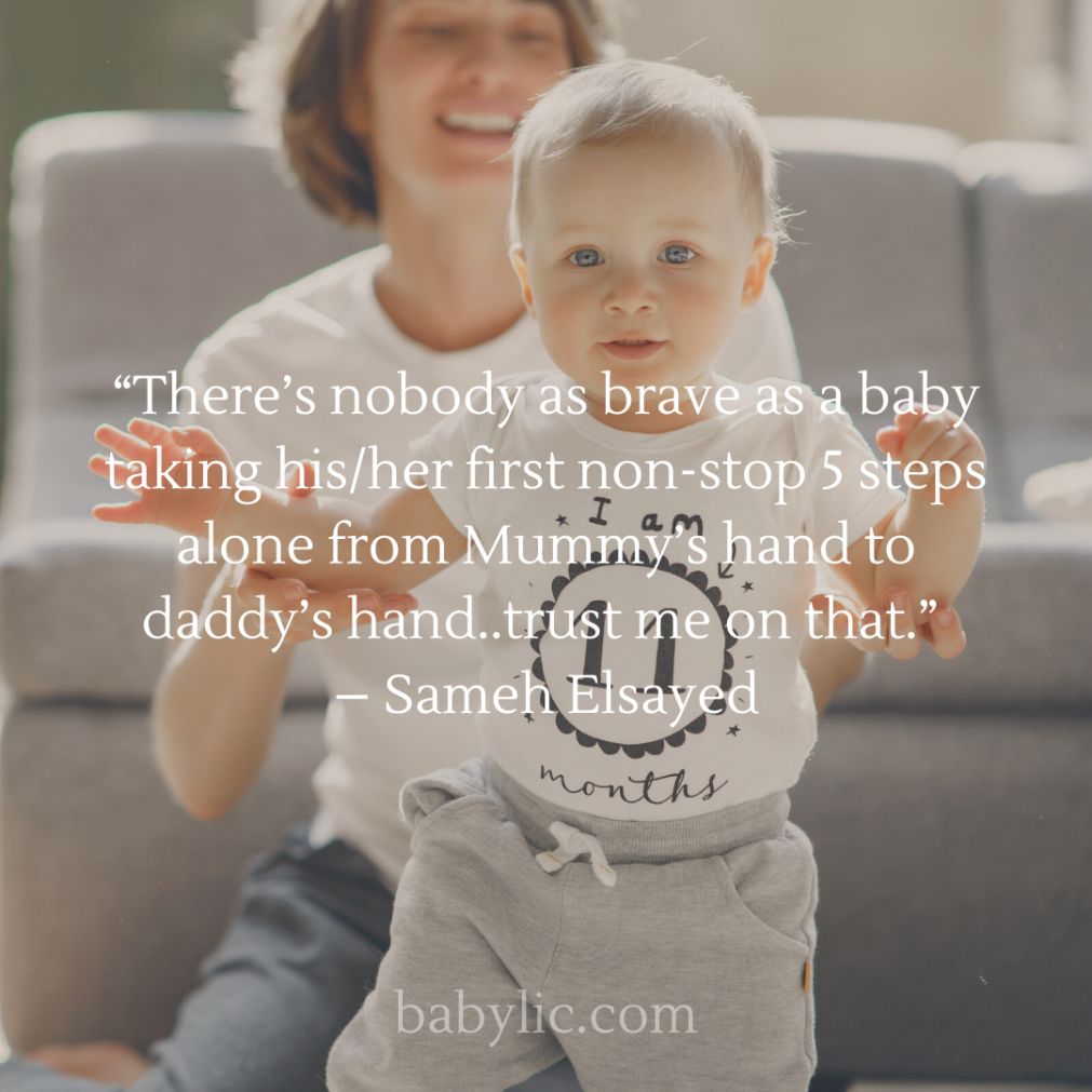 “There’s nobody as brave as a baby taking his/her first non-stop 5 steps alone from Mummy’s hand to daddy’s hand..trust me on that.” – Sameh Elsayed “There’s nobody as brave as a baby taking his/her first non-stop 5 steps alone from Mummy’s hand to daddy’s hand..trust me on that.” – Sameh Elsayed