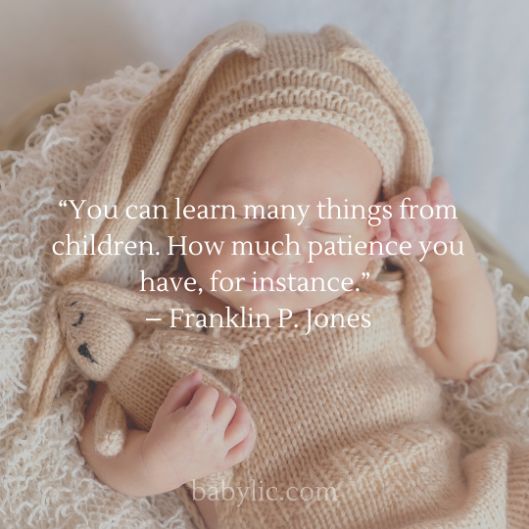 “You can learn many things from children. How much patience you have, for instance.” – Franklin P. Jones