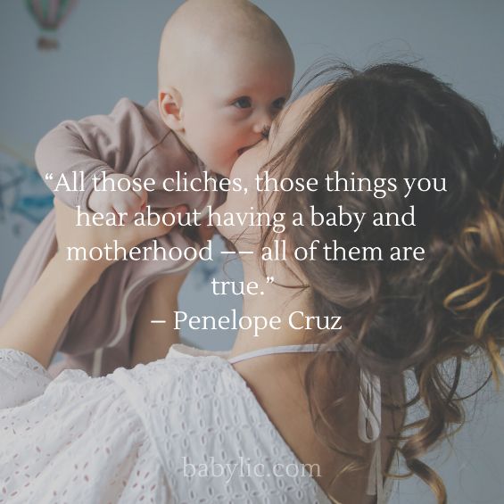 “All those cliches, those things you hear about having a baby and motherhood –– all of them are true.” – Penelope Cruz