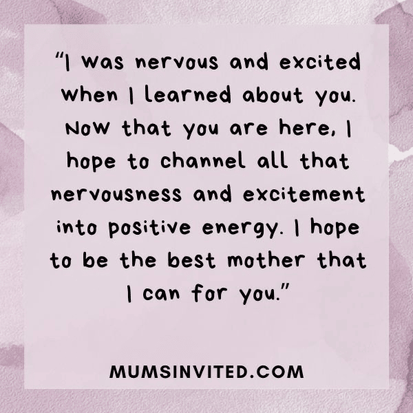 “I was nervous and excited when I learned about you. Now that you are here, I hope to channel all that nervousness and excitement into positive energy. I hope to be the best mother that I can for you.” - Mums Invited