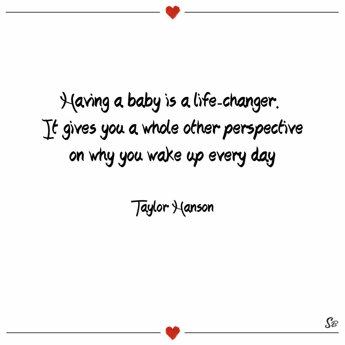 “Having a baby is a life-changer. It gives you a whole other perspective on why you wake up every day.” - Taylor Hanson